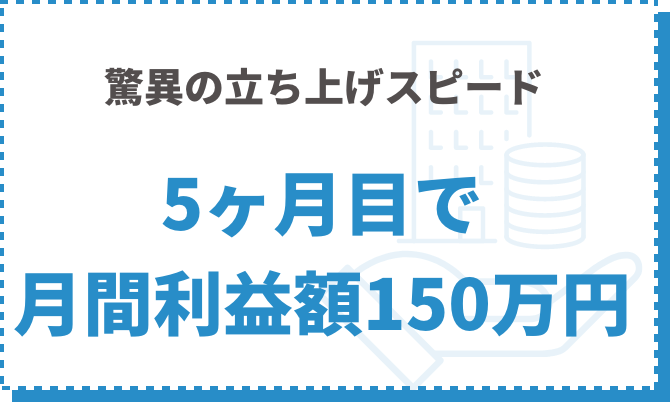 驚異の立ち上げスピード 5か月目で月間利益額150万円